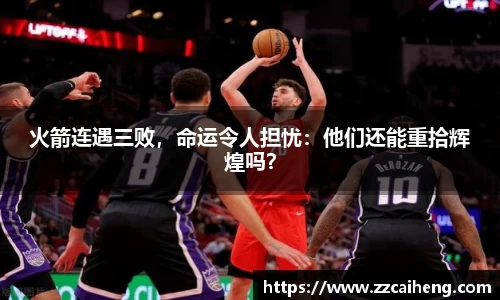 火箭连遇三败，命运令人担忧：他们还能重拾辉煌吗？