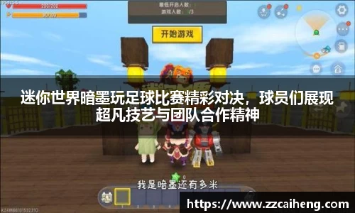 迷你世界暗墨玩足球比赛精彩对决，球员们展现超凡技艺与团队合作精神