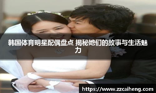 韩国体育明星配偶盘点 揭秘她们的故事与生活魅力
