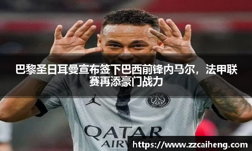 巴黎圣日耳曼宣布签下巴西前锋内马尔，法甲联赛再添豪门战力